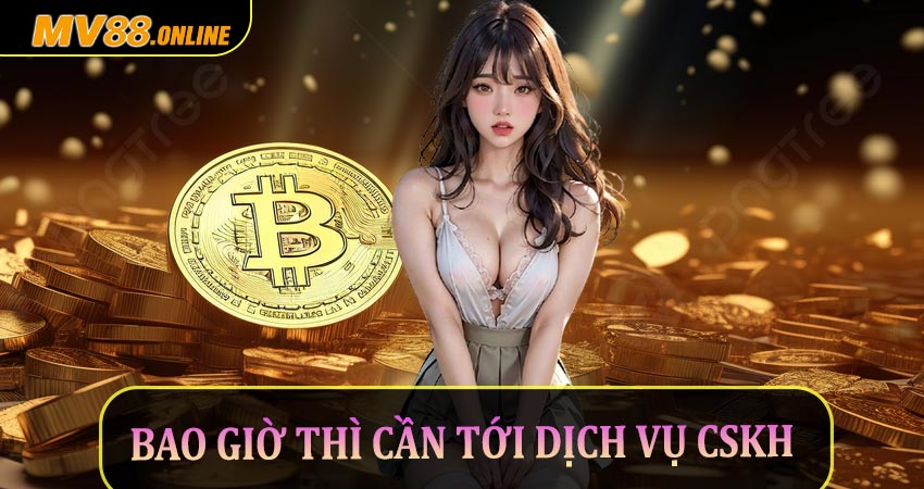 Người dùng bao giờ thì cần tới dịch vụ CSKH của mv88?