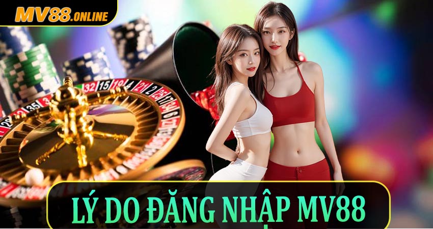 Những lý do nên tiến hành đăng nhập Mv88 là gì?