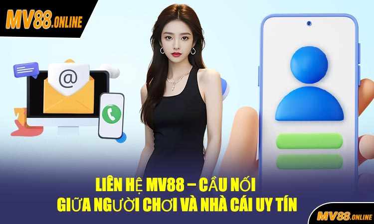 Liên Hệ MV88 – Cầu Nối Giữa Người Chơi Và Nhà Cái Uy Tín