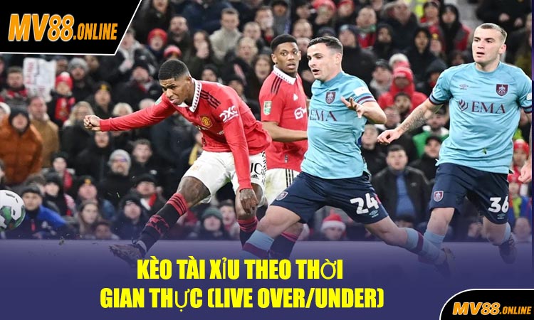 Kèo Tài Xỉu theo thời gian thực (Live Over/Under)